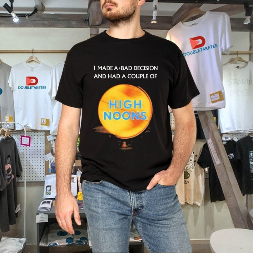 I Made A Bad Decision And Had A Couple Of High Noons Trouble Shirts