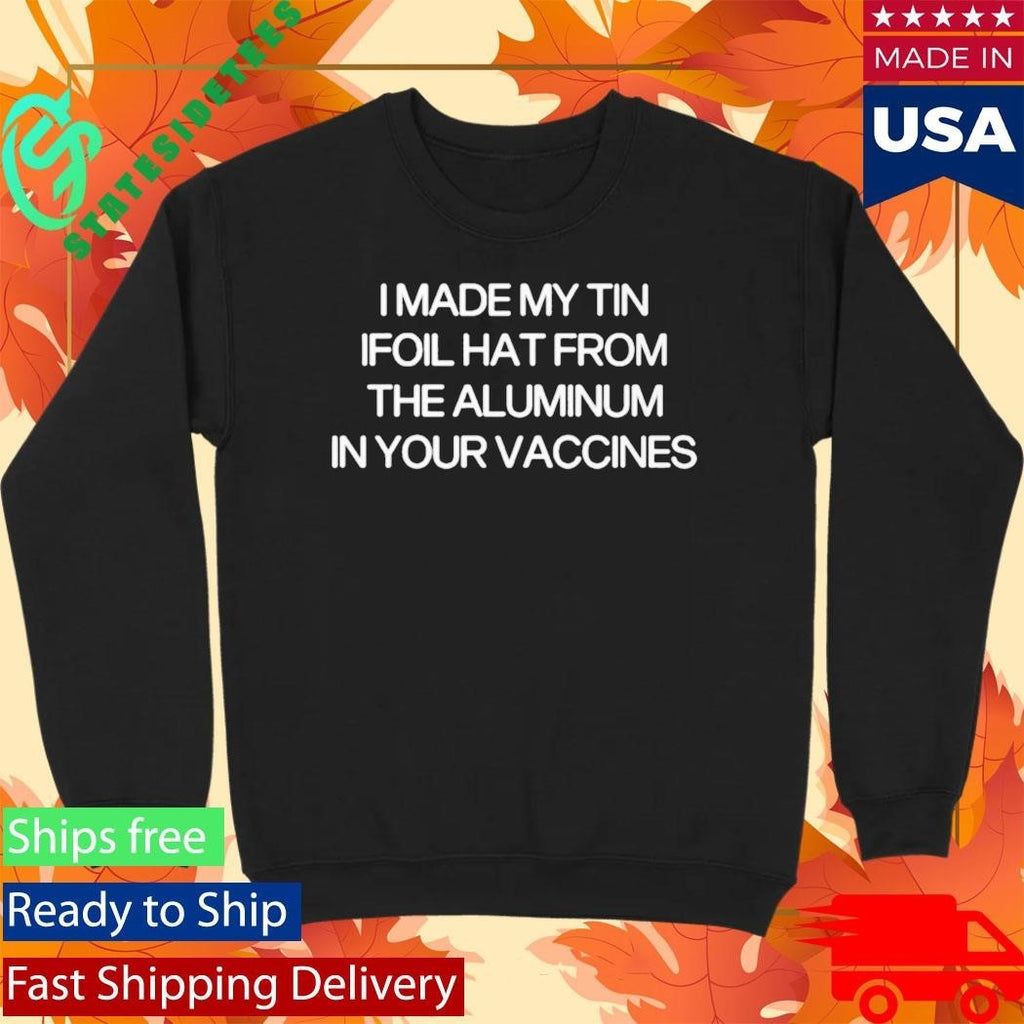 I Made My Tin Ifoil Hat From The Aluminum In Your Vaccines Shirt