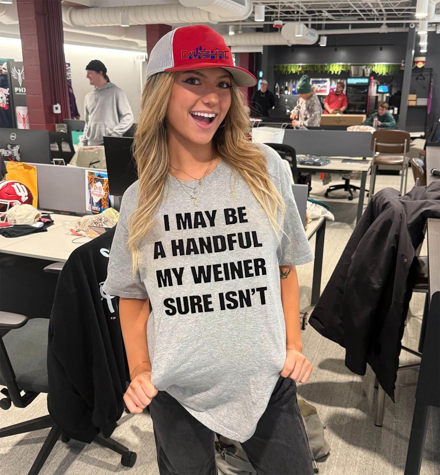 I May Be A Handful My Weiner Sure Isn’t shirt