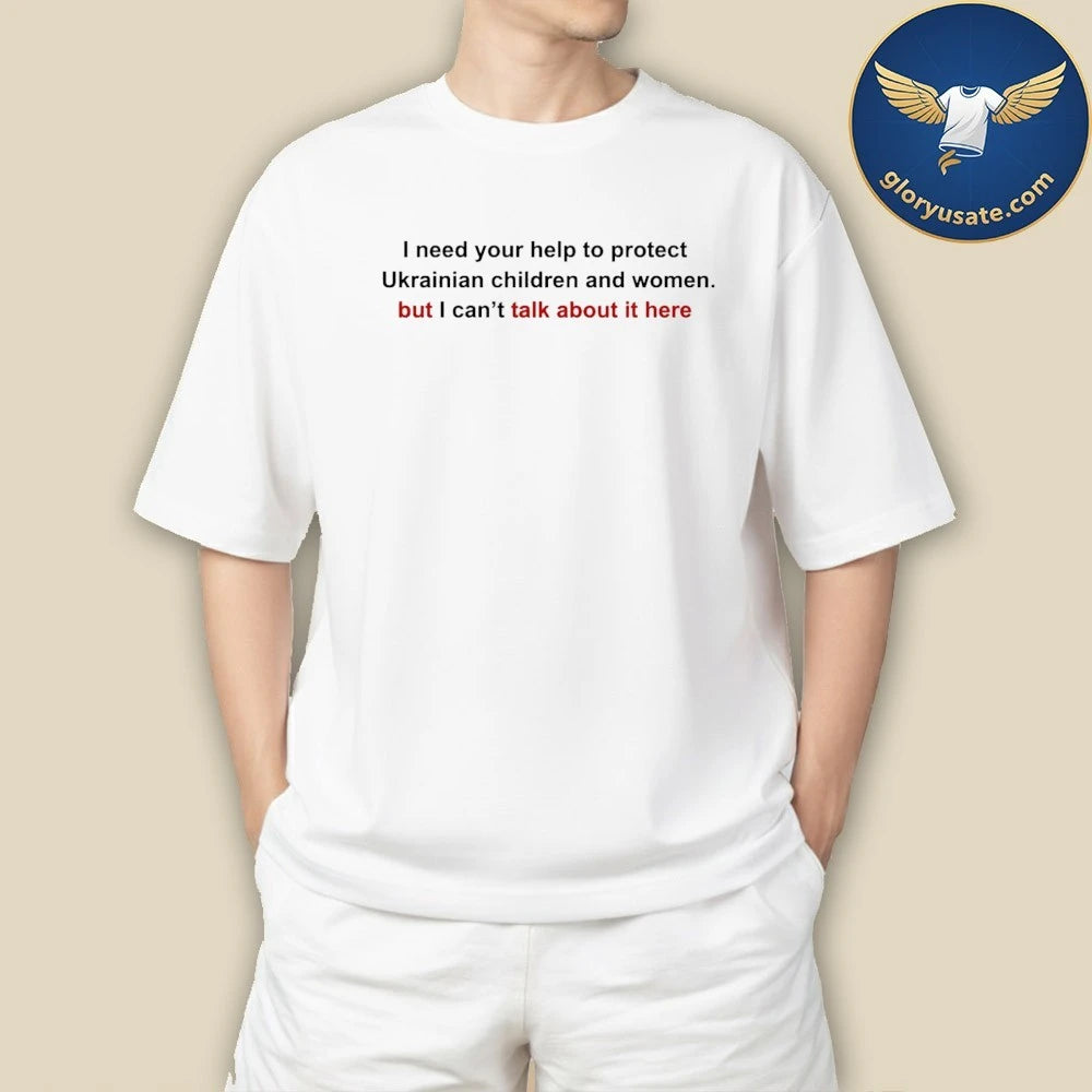 I Need Your Help To Protect Ukr Children And Women But I Can t Talk About It Here Shirt white Shirt