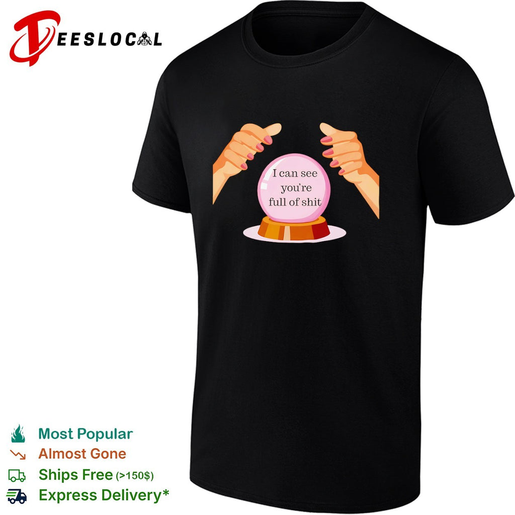 I can see you are full of shit shirt