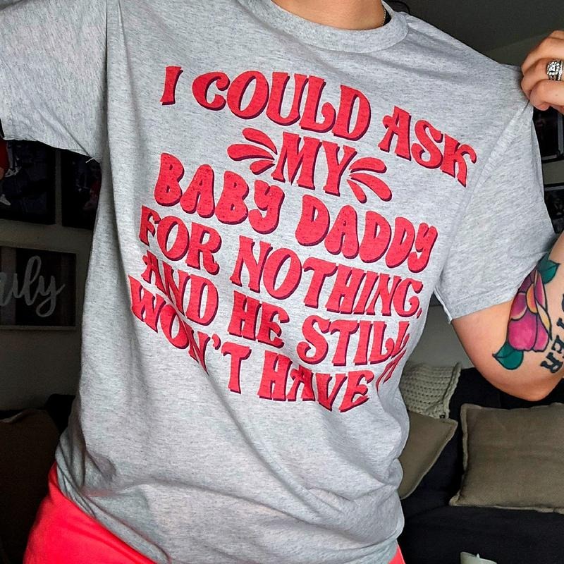 I could ask my baby daddy for nothing tee or Sweatshirt Hoodie | TeeBloomCo.com