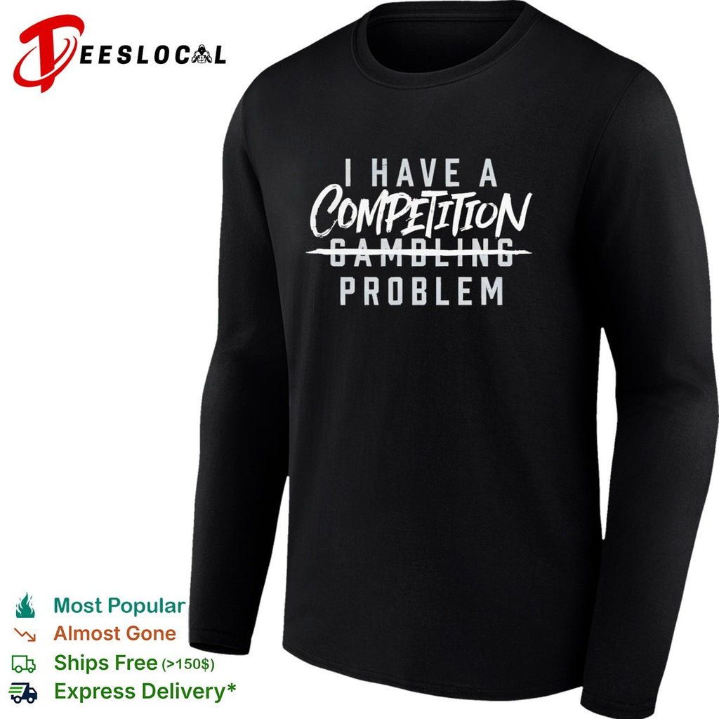 I have a competition gambling problem shirt