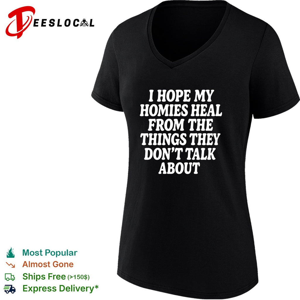 I hope my homies heal from the things they dont talk about typography shirt