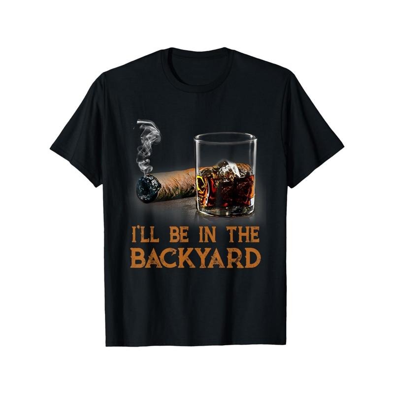 I'll be in the backyard. Fun cigars and a bourbon lover's T-shirt made in usa Hoodie, Sweatshirt | TeeBloomCo.com