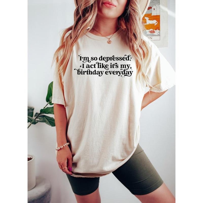 I'm So Depressed I Act Like It's My Birthday Everyday Shirt Hoodie, Sweatshirt | TeeBloomCo.com