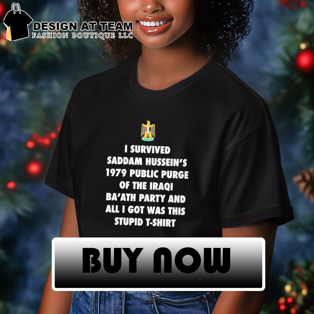 I survived saddam hussein’s 1979 public purge of the iraqi ba’ath party and all shirt