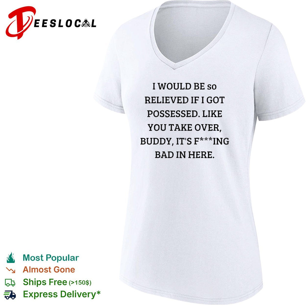 I would be so relieved if I got possessed like you take over buddy its bad in shirt