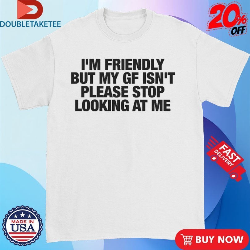 I’m Friendly But My Girlfriend Isn’t Please Stop Looking At Me T-Shirts
