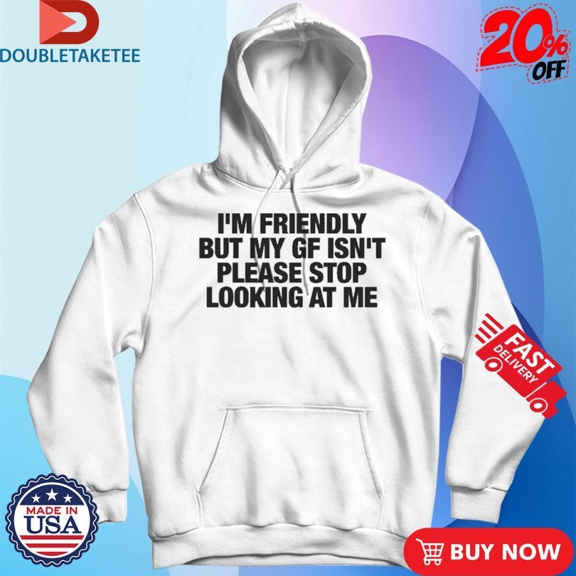 I’m Friendly But My Girlfriend Isn’t Please Stop Looking At Me T-Shirts