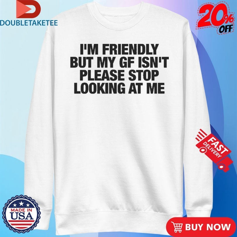 I’m Friendly But My Girlfriend Isn’t Please Stop Looking At Me T-Shirts
