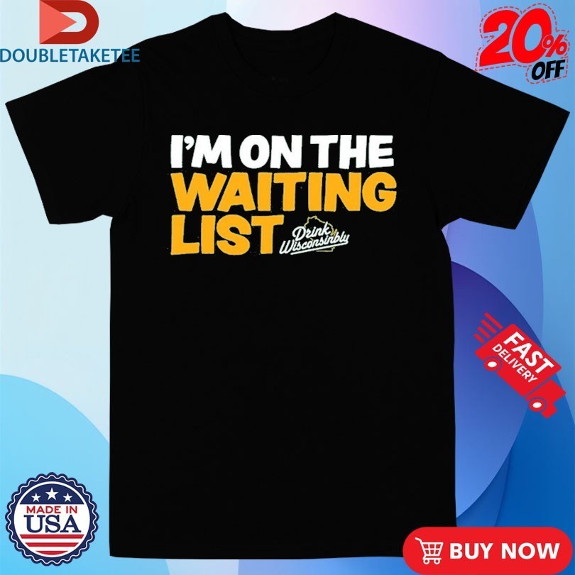 I’m On The Waiting List Drink Wisconsinbly Shirts