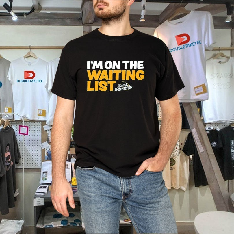 I’m On The Waiting List Drink Wisconsinbly Shirts