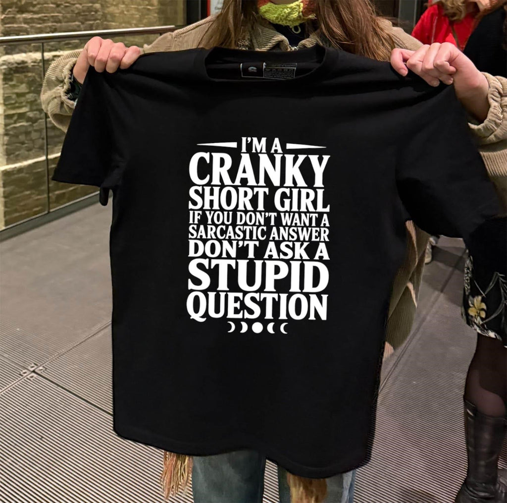 I’m a cranky short girl if you don’t want a sarcastic answer don’t ask a stupid question shirt