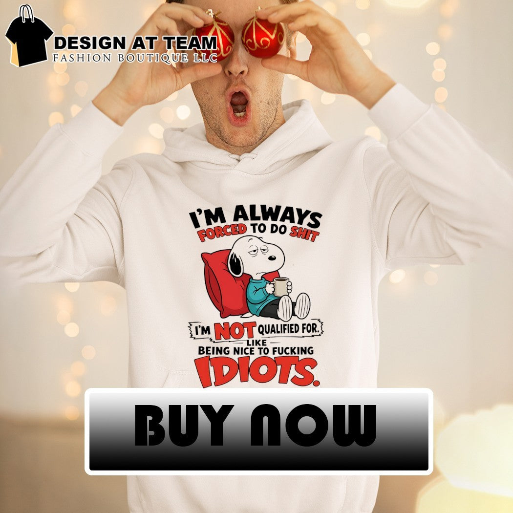 I’m always forced to do shit I’m not qualified for like being nice to fucking idiots shirt