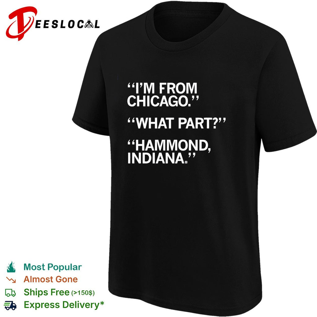 I’m from Chicago what part Hammond Indiana funny shirt