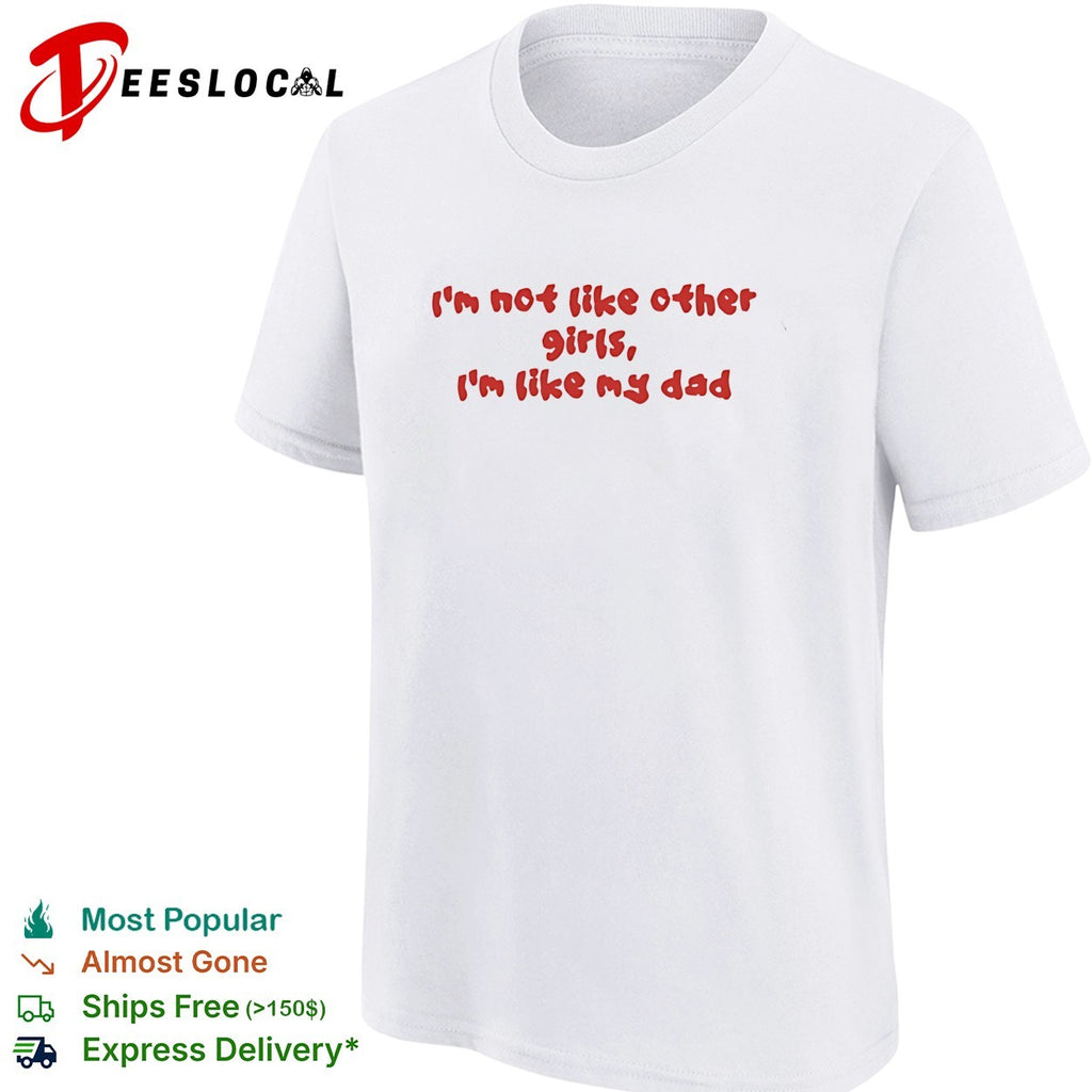 I’m not like other girls boys I’m like my dad shirt