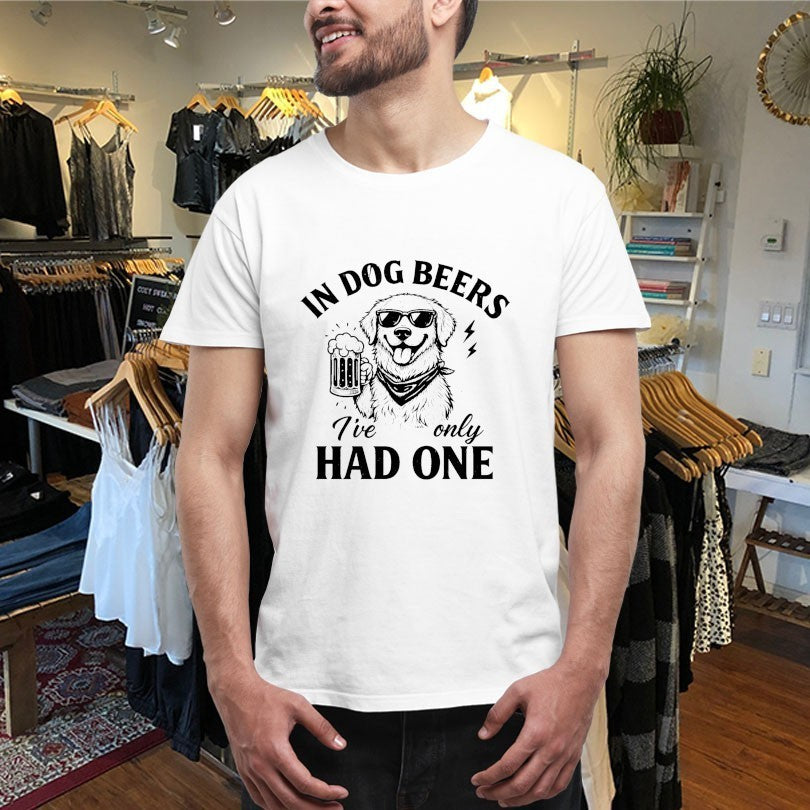 In Dog Beers I’ve Only Had One Shirts