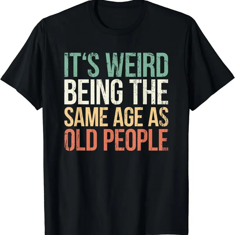 Its Weird Being The Same Age As Old People T-Shirt | Unisex Cotton Tee Gift | Full Size Hoodie, Sweatshirt | TeeBloomCo.com