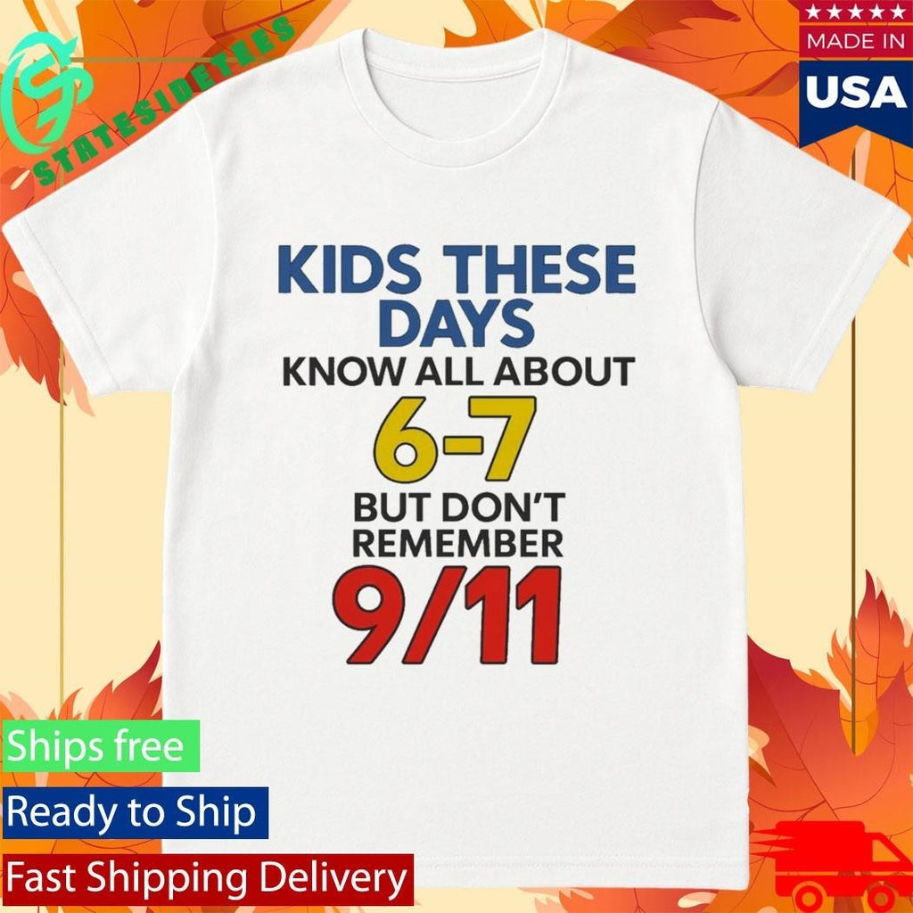 Kids These Days Know All About 6-7 But Don’t Remember 9 11 Shirt