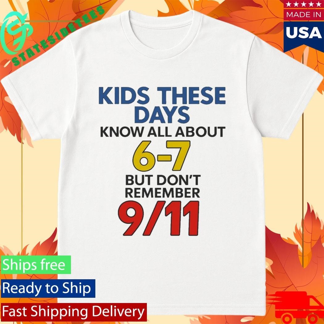 Kids These Days Know All About 6-7 But Don’t Remember 9 11 Shirt