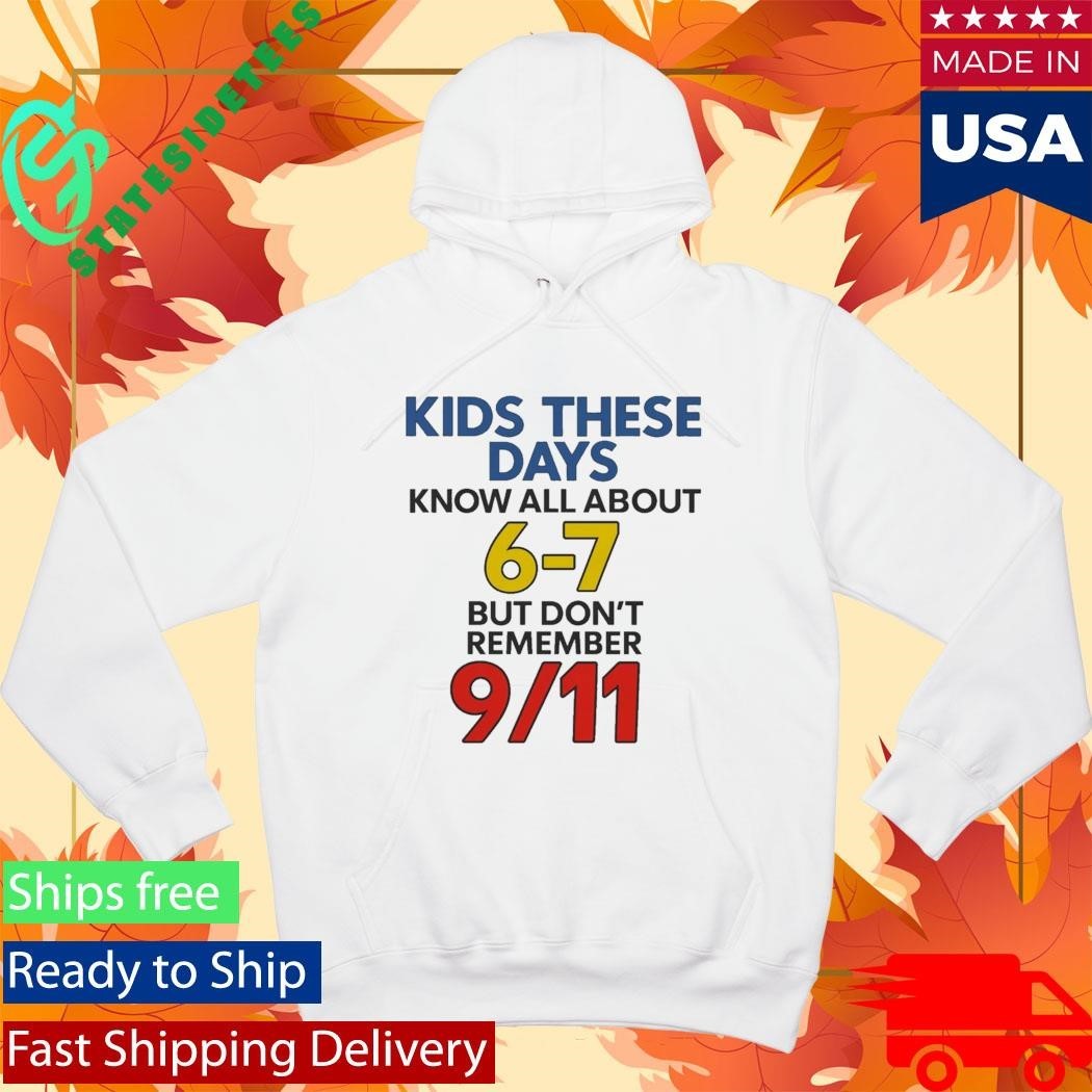 Kids These Days Know All About 6-7 But Don’t Remember 9 11 Shirt