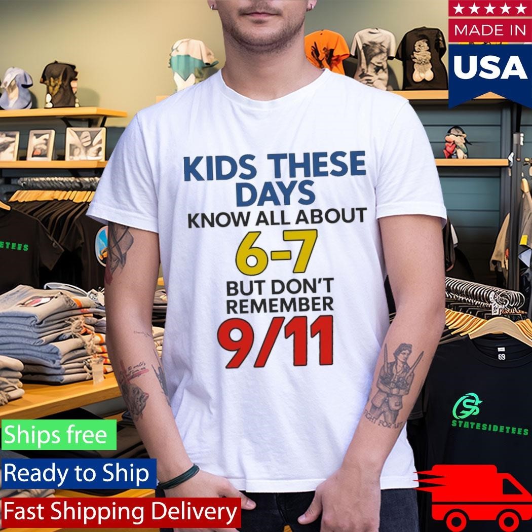 Kids These Days Know All About 6-7 But Don’t Remember 9 11 Shirt
