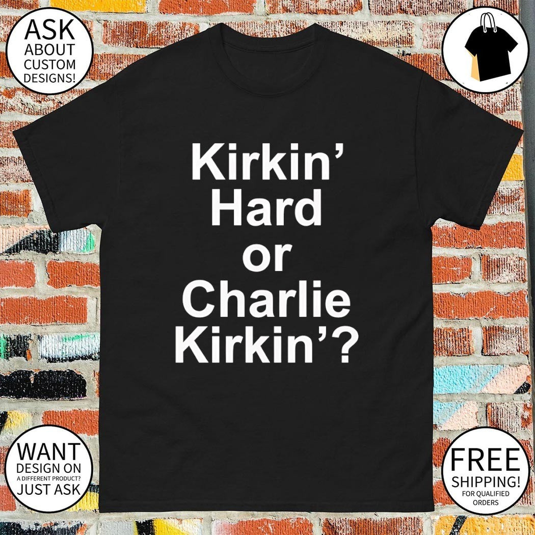 Kirkin’ Hard or Charlie Kirkin’ shirt