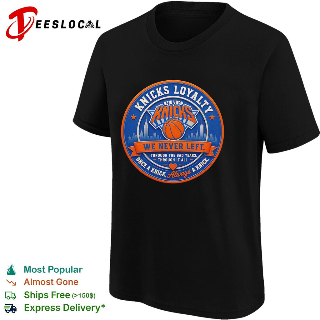 Knicks Loyalty We Never Left Through the Bad Years Once a Knick Always a Knick New York Knicks shirt