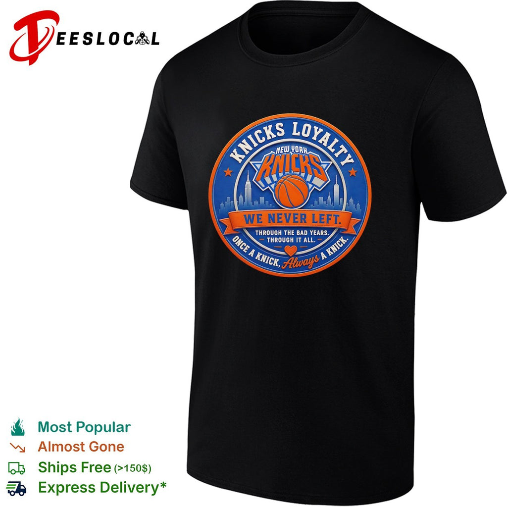 Knicks Loyalty We Never Left Through the Bad Years Once a Knick Always a Knick New York Knicks shirt