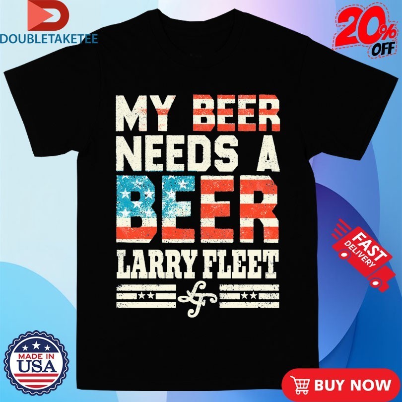Larry Fleet My Beer Needs A Beer American Flag T-shirts