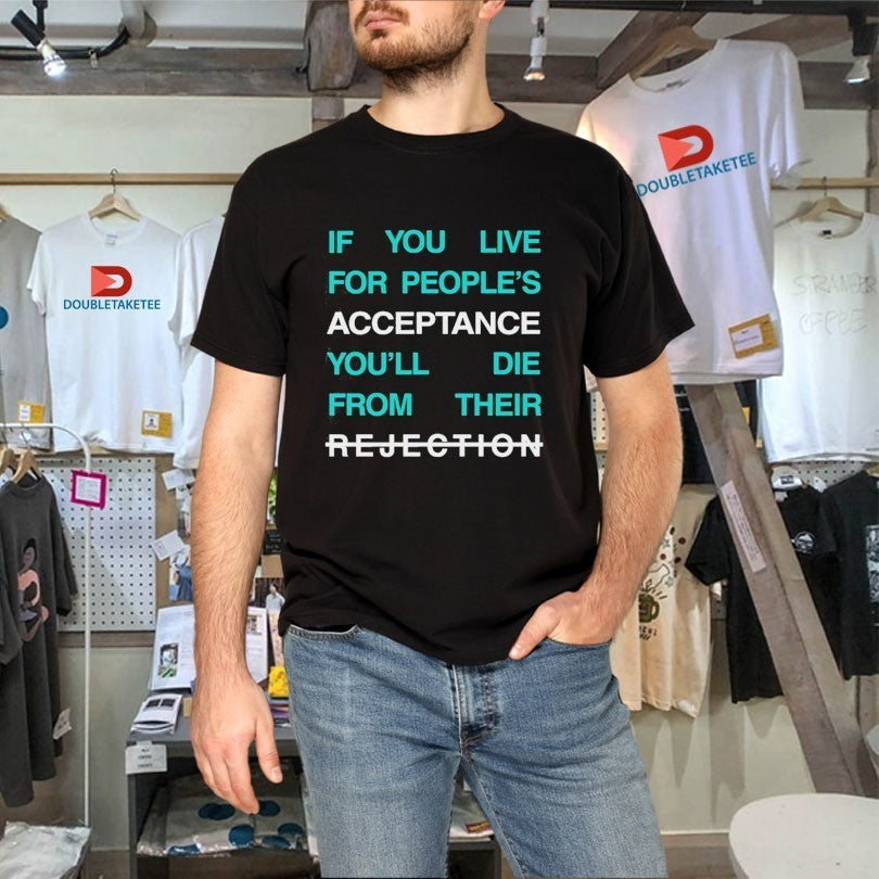 Lecrae If You Live For People’s Acceptance You’ll Die From Their Rejection Shirts