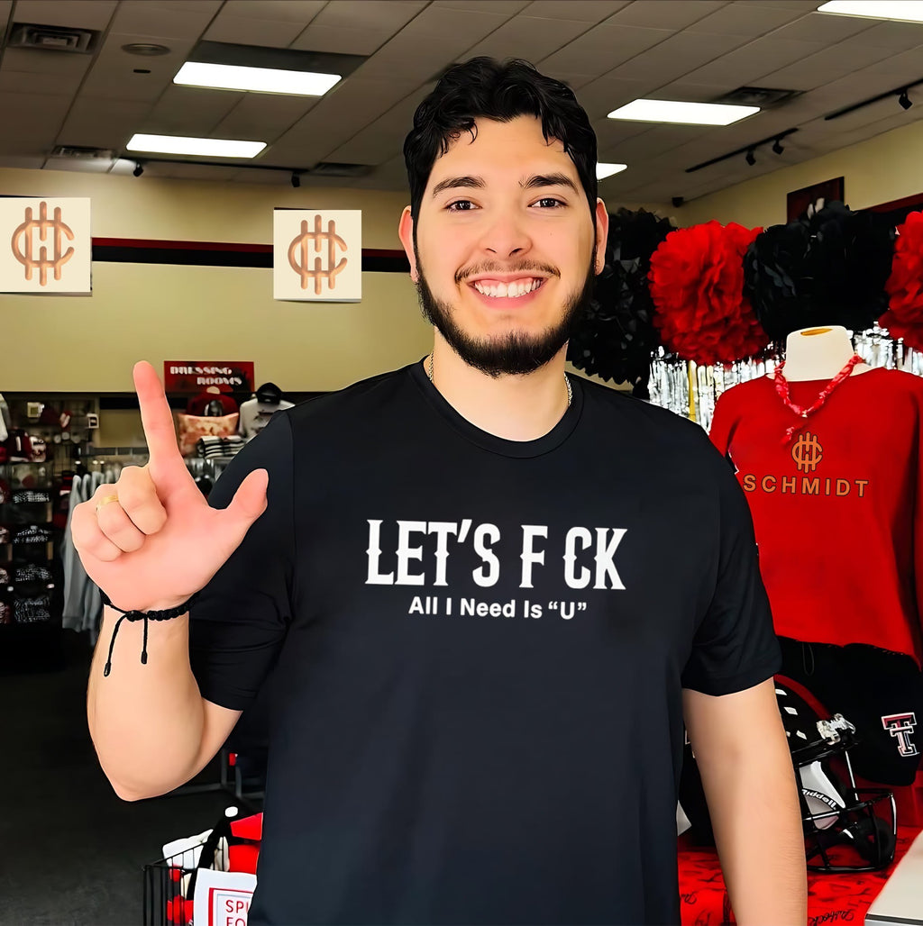 Let’s Fuck All I Need Is U funny flirty slogan shirt