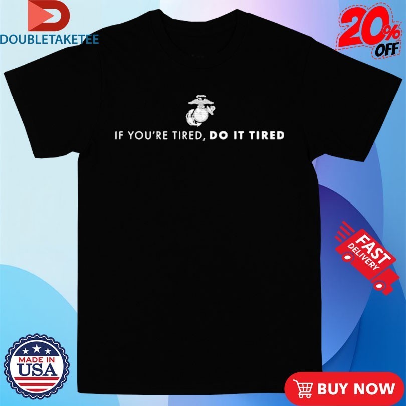 Marines Corps If You’re Tired, Do It Tired Shirts