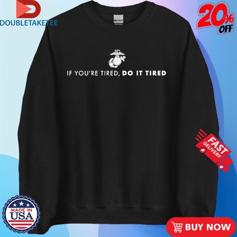 Marines Corps If You’re Tired, Do It Tired Shirts