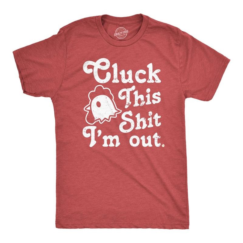Mens Cluck This Shit Im Out T Shirt Funny Sassy Chicken Poultry Pun Joke Tee For Guys Hoodie, Sweatshirt | TeeBloomCo.com