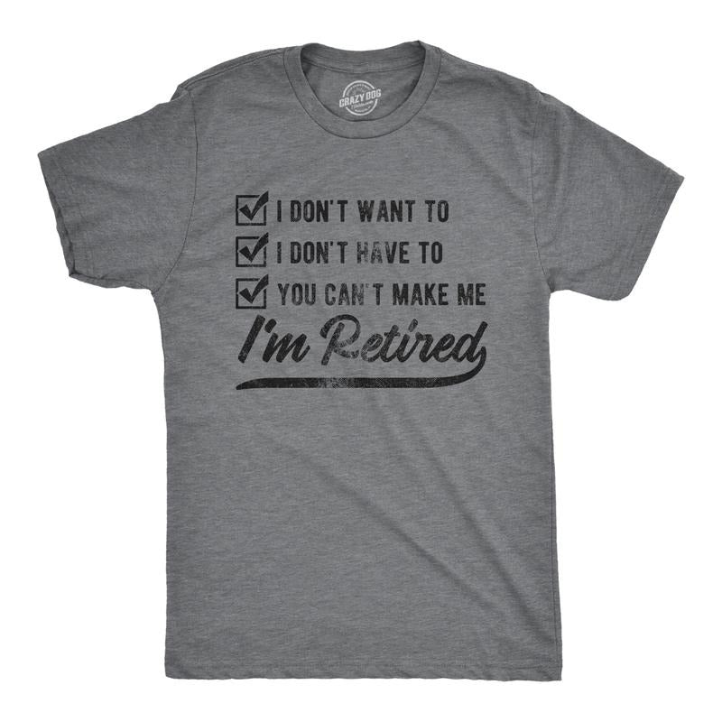 Mens I Don't Want to I Don't Have to You Can't Make Me I'm Retired T Shirt Funny Graphic Tee Mens Funny T Shirts Cool...