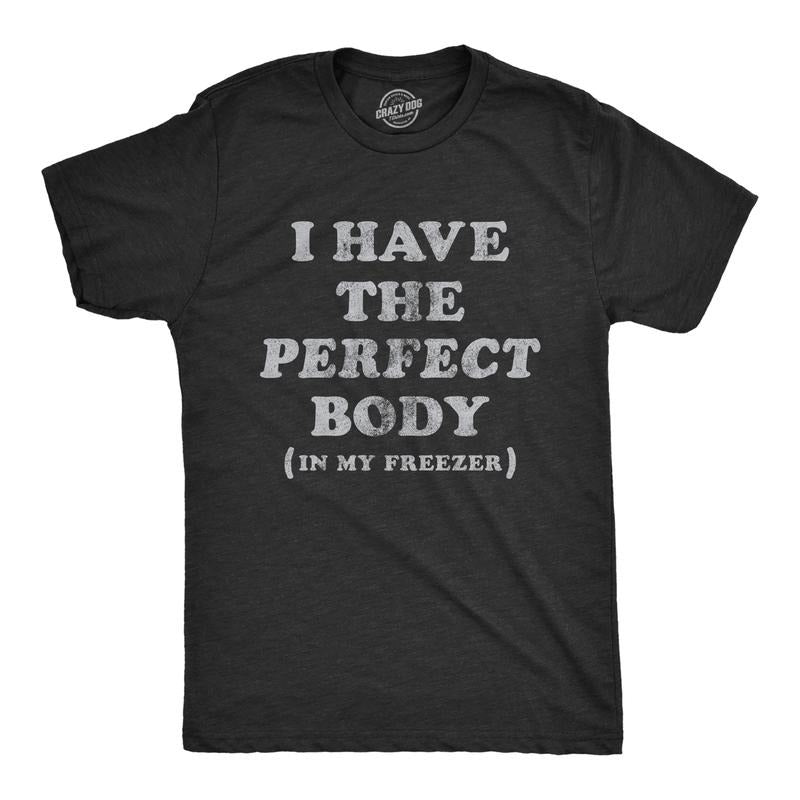 Mens I Have The Perfect Body In My Freezer T Shirt Funny Sarcastic True Crime Lovers Novelty Tee For Guys Mens Funny T...