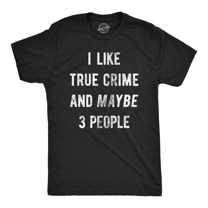 Mens I Like True Crime And Maybe 3 People T Shirt Funny Sarcastic Novelty Tee For Guys Hoodie, Sweatshirt | TeeBloomCo.com