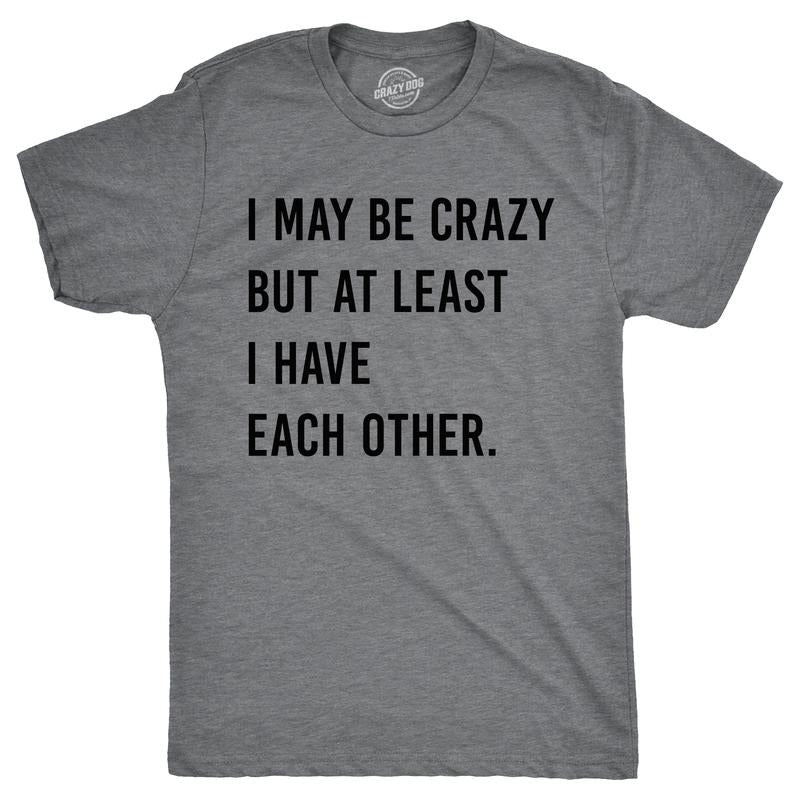 Mens I May Be Crazy But At Least I Have Each Other T Shirt Funny Insane Joke Tee For Guys Mens Funny T Shirts Cool Tees...