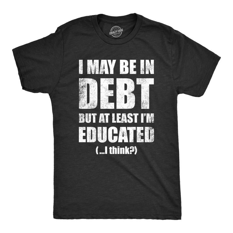 Mens I May Be In Debt But At Least Im Educated T Shirt Funny College Loans Joke Tee For Guys Mens Funny T Shirts Cool...