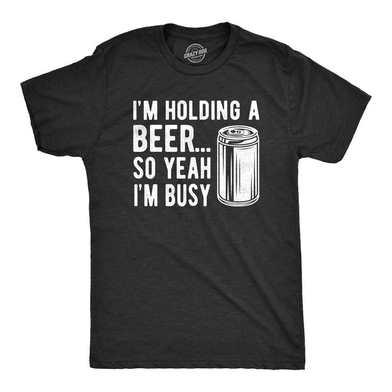 Mens I'm Holding A Beer so Yeah I'm Busy T Shirt Funny Drinking Weekend Party Tee Mens Funny T Shirts Cool Tees Soft...