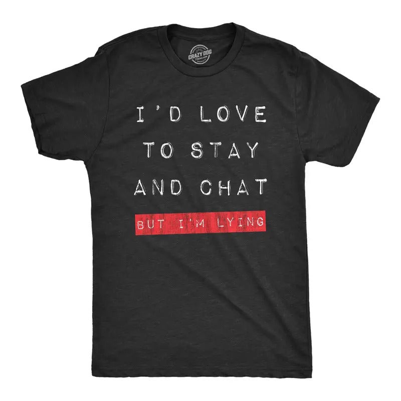 Mens Id Love to Stay and Chat But Im Lying T Shirt Funny Sarcastic Saying Hilarious Quote Mens Funny T Shirts Cool Tees...