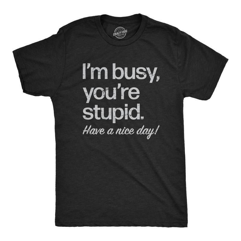 Mens Im Busy Youre Stupid Have A Nice Day T Shirt Funny Rude Anti Social Joke Tee For Guys Mens Funny T Shirts Cool Tees...