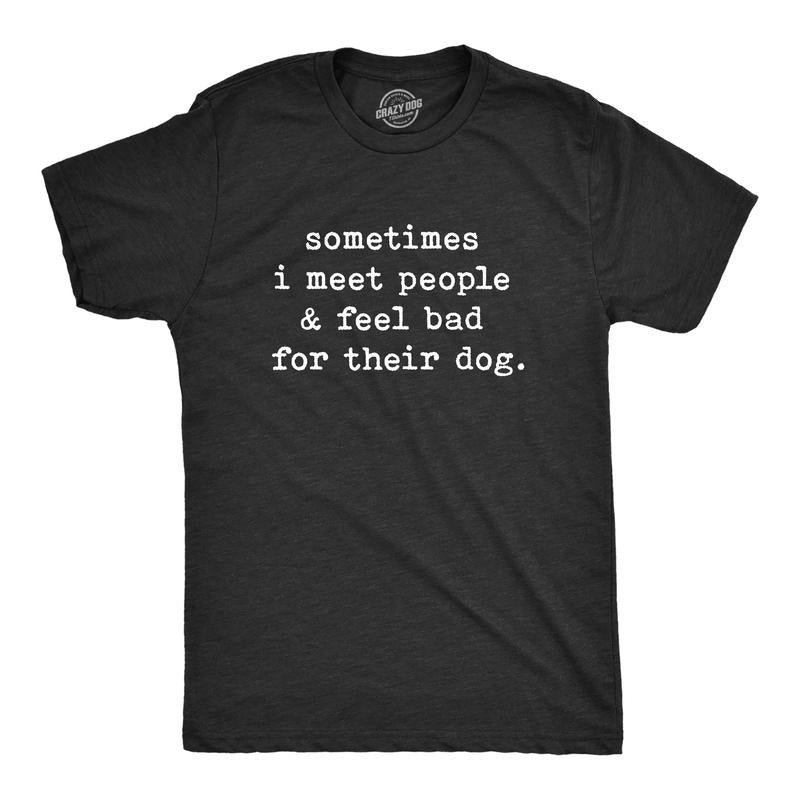 Mens Sometimes I Meet People and Feel Bad for Their Dog T Shirt Sarcastic Novelty Tee Mens Funny T Shirts Cool Tees Soft...