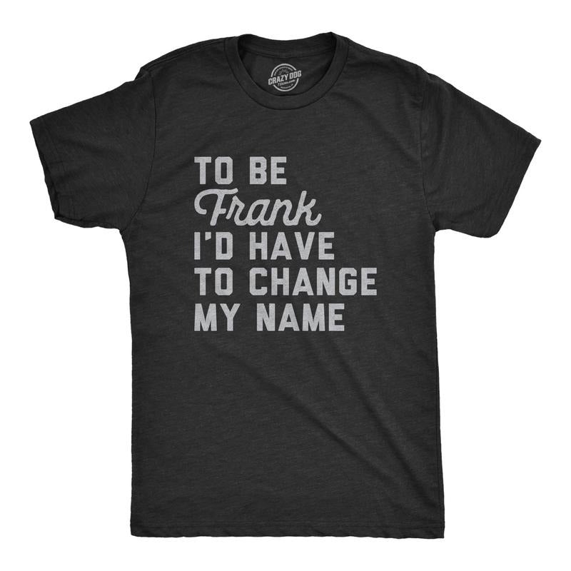 Mens To Be Frank Id Have To Change My Name T Shirt Funny Play On Words Joke Tee For Guys Hoodie, Sweatshirt | TeeBloomCo.com