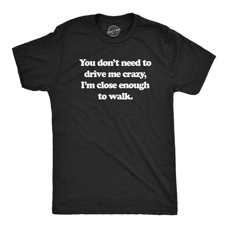Mens You Dont Need To Drive Me Crazy Im Close Enough To Walk T Shirt Funny Joke Tee For Guys Mens Funny T Shirts Cool...