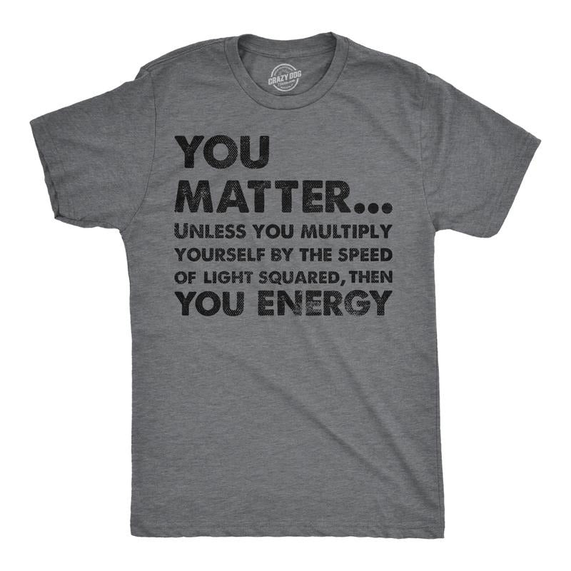 Mens You Matter Unless You Multiply Yourself By The Speed Of Light Squared Then You Energy Tee Mens Funny T Shirts Cool...