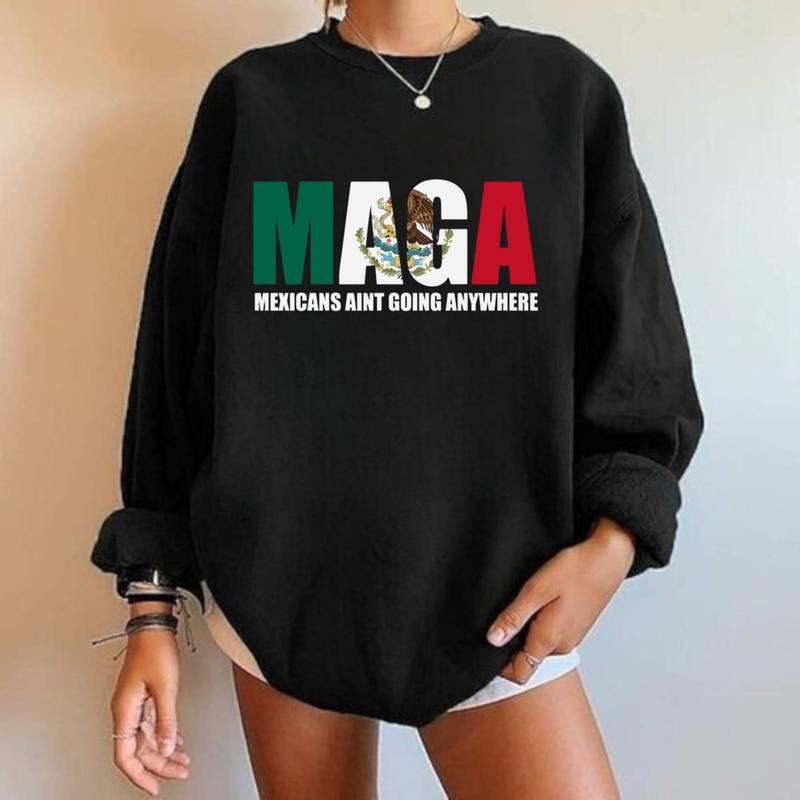 Mexicans Ain't Going Anywhere Sweatshirt, Hoodie, T-Shirt, MAGA Immigration Shirt, Latina Power T-Shirt - Protest Shirt