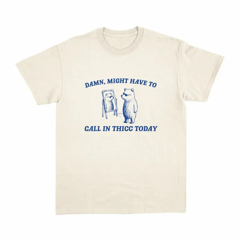 Might Call in Thicc Today, Unisex T Shirt Top Classic Tee Hoodie, Sweatshirt | TeeBloomCo.com